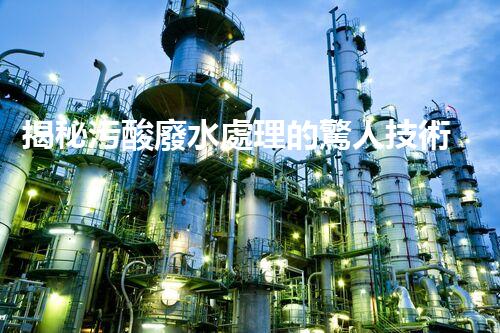 揭秘污酸廢水處理的驚人技術(shù)突破？